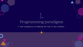 1.
Programming paradigms
A “new” perspective on modeling the flow of your software.
 
