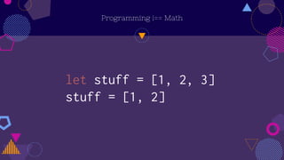 Programming !== Math
let stuff = [1, 2, 3]
stuff = [1, 2]
 