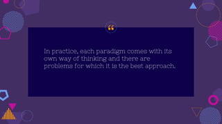 “
In practice, each paradigm comes with its
own way of thinking and there are
problems for which it is the best approach.
 