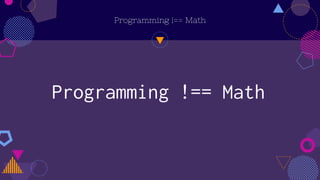 Programming !== Math
Programming !== Math
 