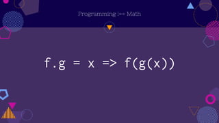 f.g = x => f(g(x))
Programming !== Math
 