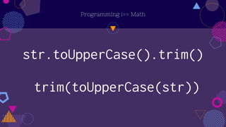 str.toUpperCase().trim()
Programming !== Math
trim(toUpperCase(str))
 