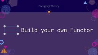 Category Theory
Build your own Functor
 