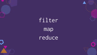 filter
map
reduce
 