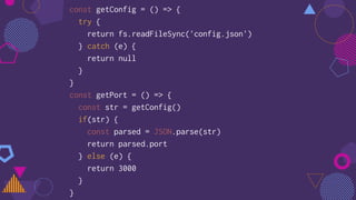 const getConfig = () => {
try {
return fs.readFileSync('config.json')
} catch (e) {
return null
}
}
const getPort = () => {
const str = getConfig()
if(str) {
const parsed = JSON.parse(str)
return parsed.port
} else (e) {
return 3000
}
}
 