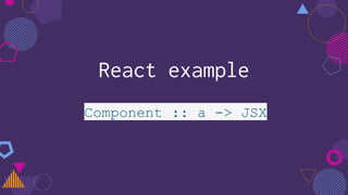 React example
Component :: a -> JSX
 