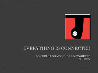 EVERYTHING IS CONNECTED
DON DELILLO’S MODEL OF A NETWORKED
SOCIETY
 