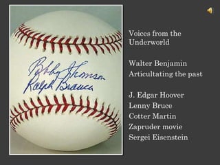 Voices from the
Underworld
Walter Benjamin
Articultating the past
J. Edgar Hoover
Lenny Bruce
Cotter Martin
Zapruder movie
Sergei Eisenstein
 