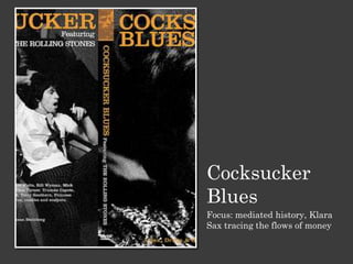Cocksucker
Blues
Focus: mediated history, Klara
Sax tracing the flows of money
 