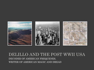 DELILLO AND THE POST WWII USA
DECODER OF AMERICAN FREQUENES,
WRITER OF AMERICAN MAGIC AND DREAD
 