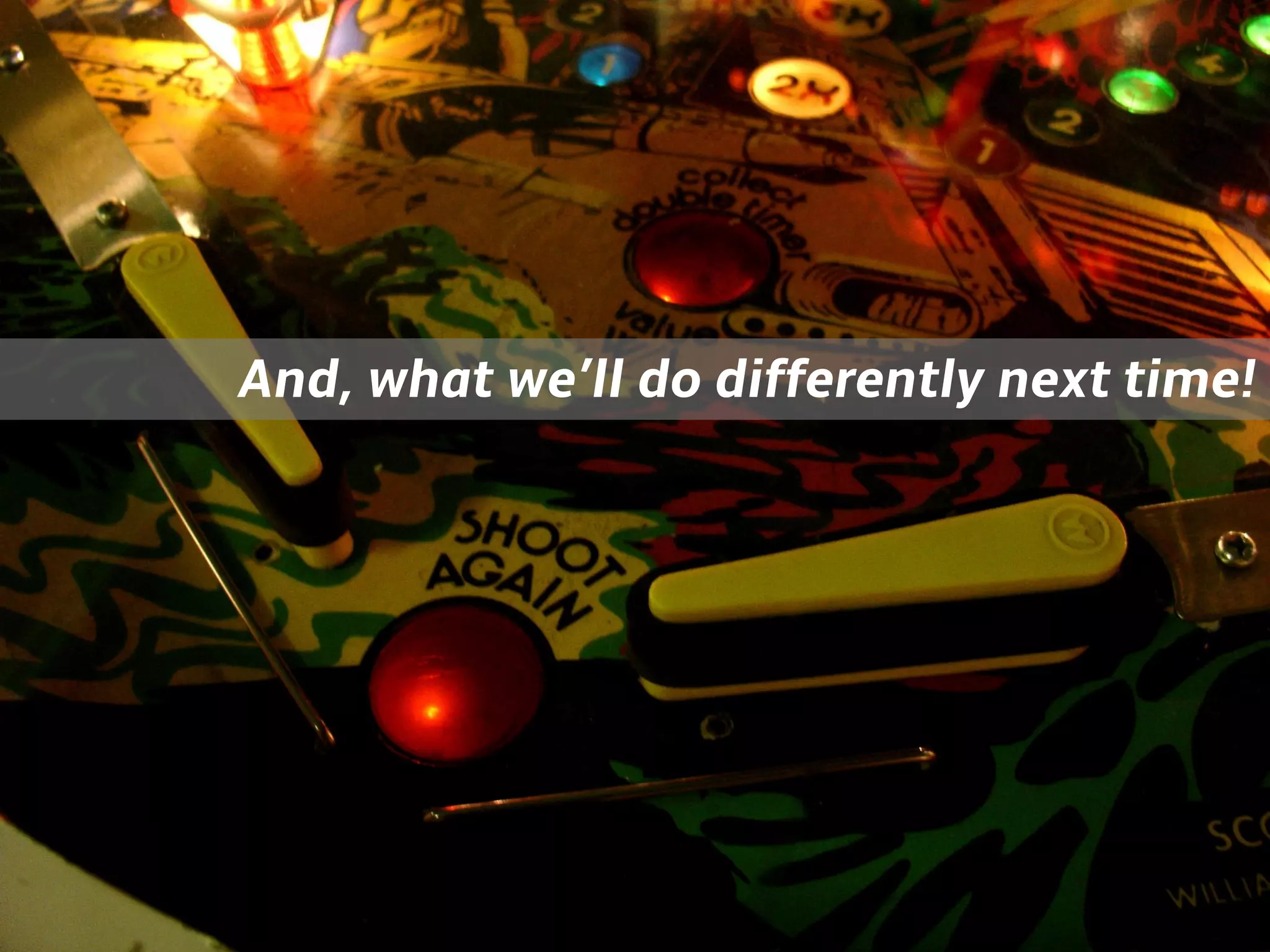 And, what we’ll do differently next time!
 