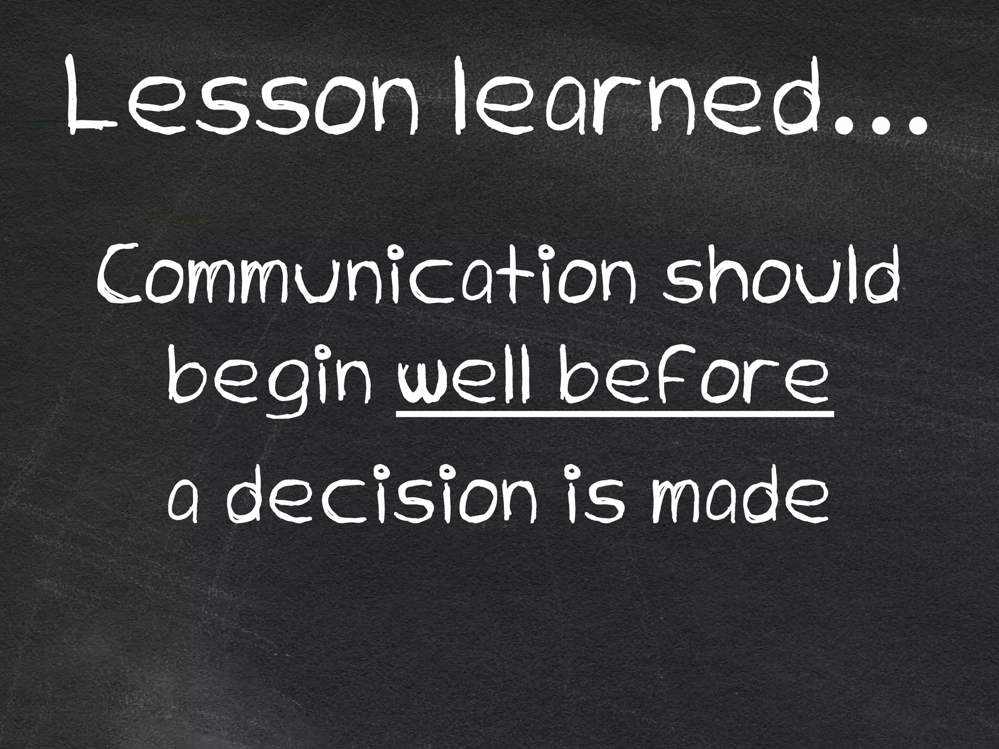 Lesson learned…
Communication should
begin well before
a decision is made
 