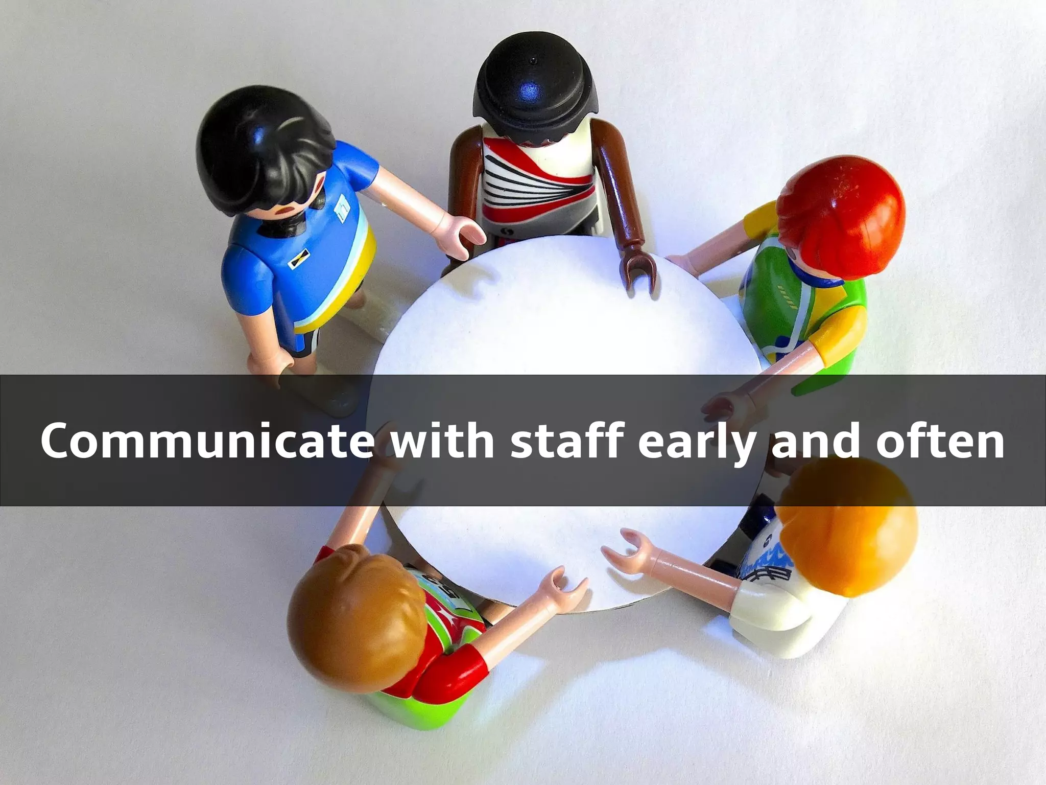 Communicate with staff early and often
 