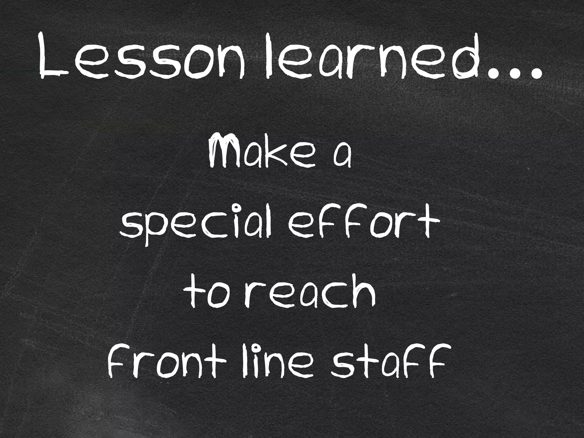 Lesson learned…
Make a
special effort
to reach
front line staff
 
