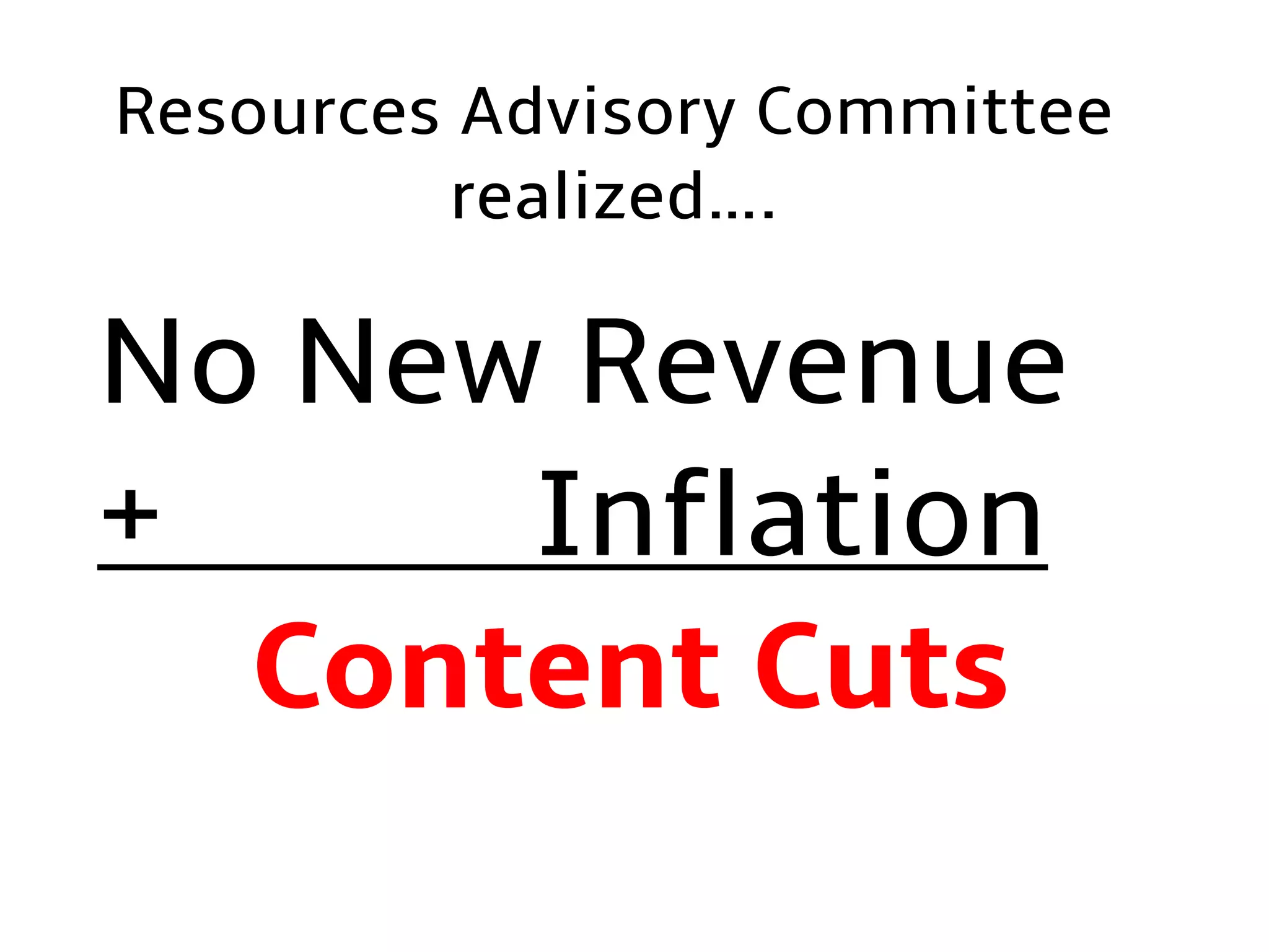 No New Revenue
+ Inflation
Content Cuts
Resources Advisory Committee
realized….
 