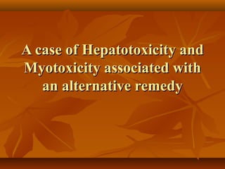 A case of Hepatotoxicity and
Myotoxicity associated with
an alternative remedy

 