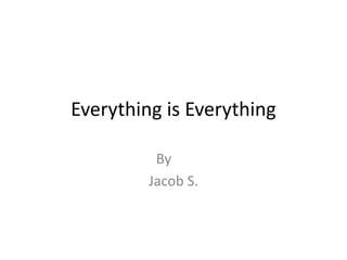 Everything is Everything
By
Jacob S.
 