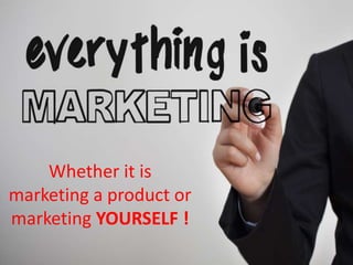 Whether it is
marketing a product or
marketing YOURSELF !
 