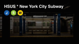 HSUS * New York City Subway
J S W
 
