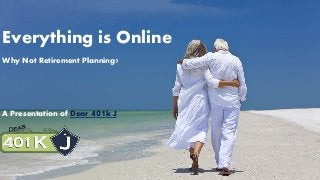 Everything is Online
Why Not Retirement Planning?
A Presentation of Dear 401k J
 