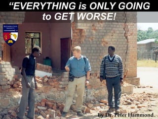 “EVERYTHING is ONLY GOING
to GET WORSE!
By Dr. Peter Hammond
 