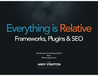 Everything is Relative
  Frameworks, Plugins & SEO

         WordCamp Grand Rapids 2012
                   #wcr
              @theandystratton
 