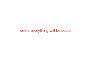 soon, everything will be social
 