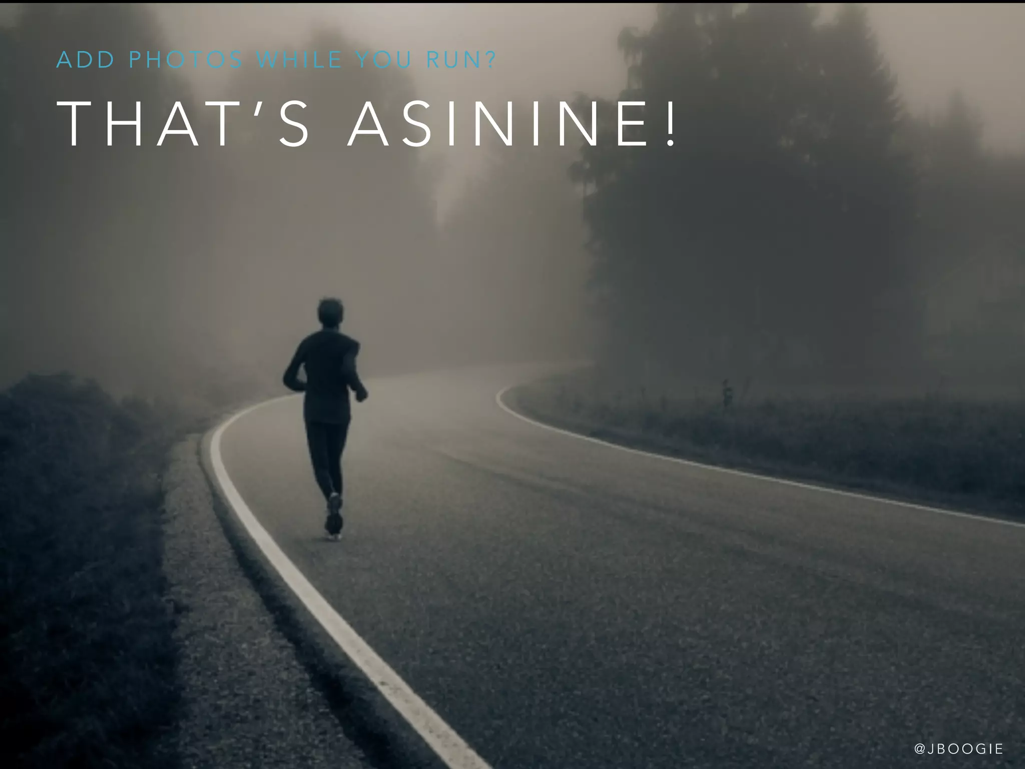 T H AT ’ S A S I N I N E !
A D D P H O T O S W H I L E Y O U R U N ?
@ J B O O G I E
 