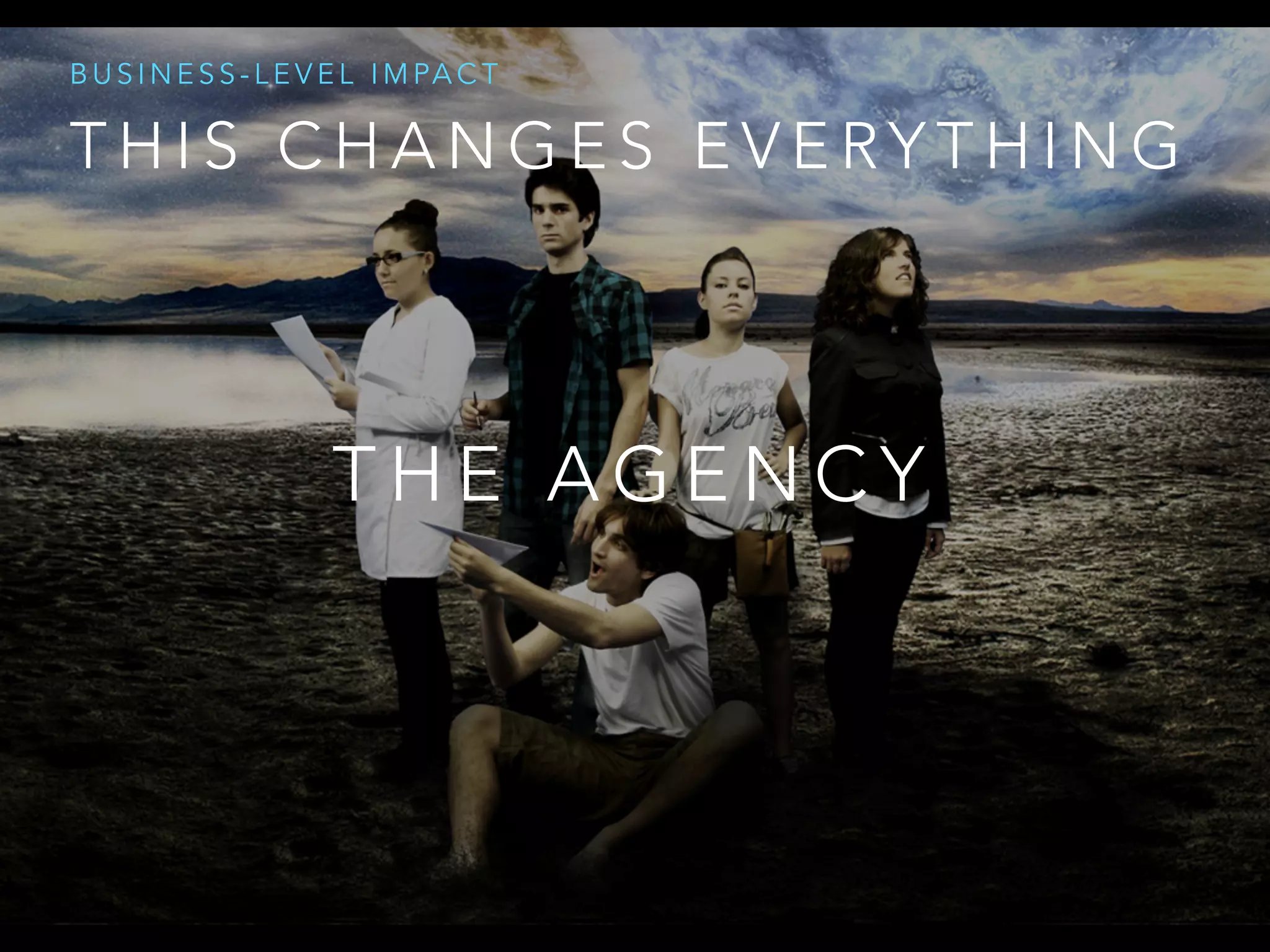 T H I S C H A N G E S E V E RY T H I N G
B U S I N E S S - L E V E L I M PA C T
T H E A G E N C Y
 