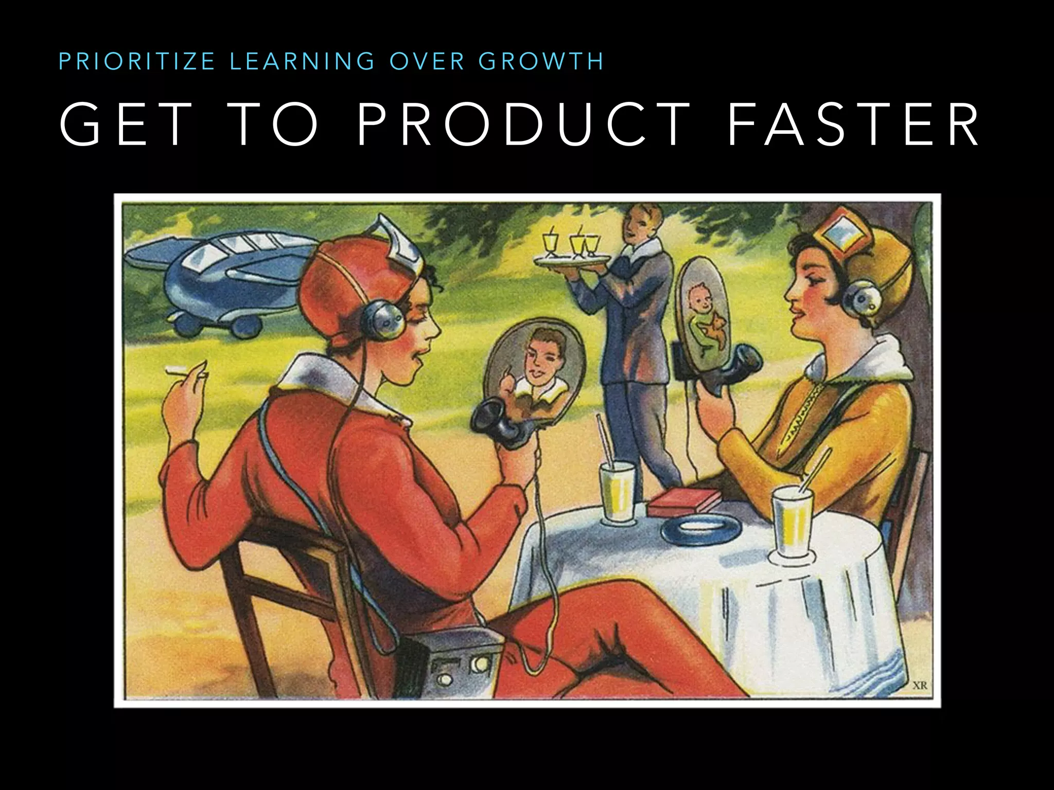 G E T T O P R O D U C T FA S T E R
P R I O R I T I Z E L E A R N I N G O V E R G R O W T H
 