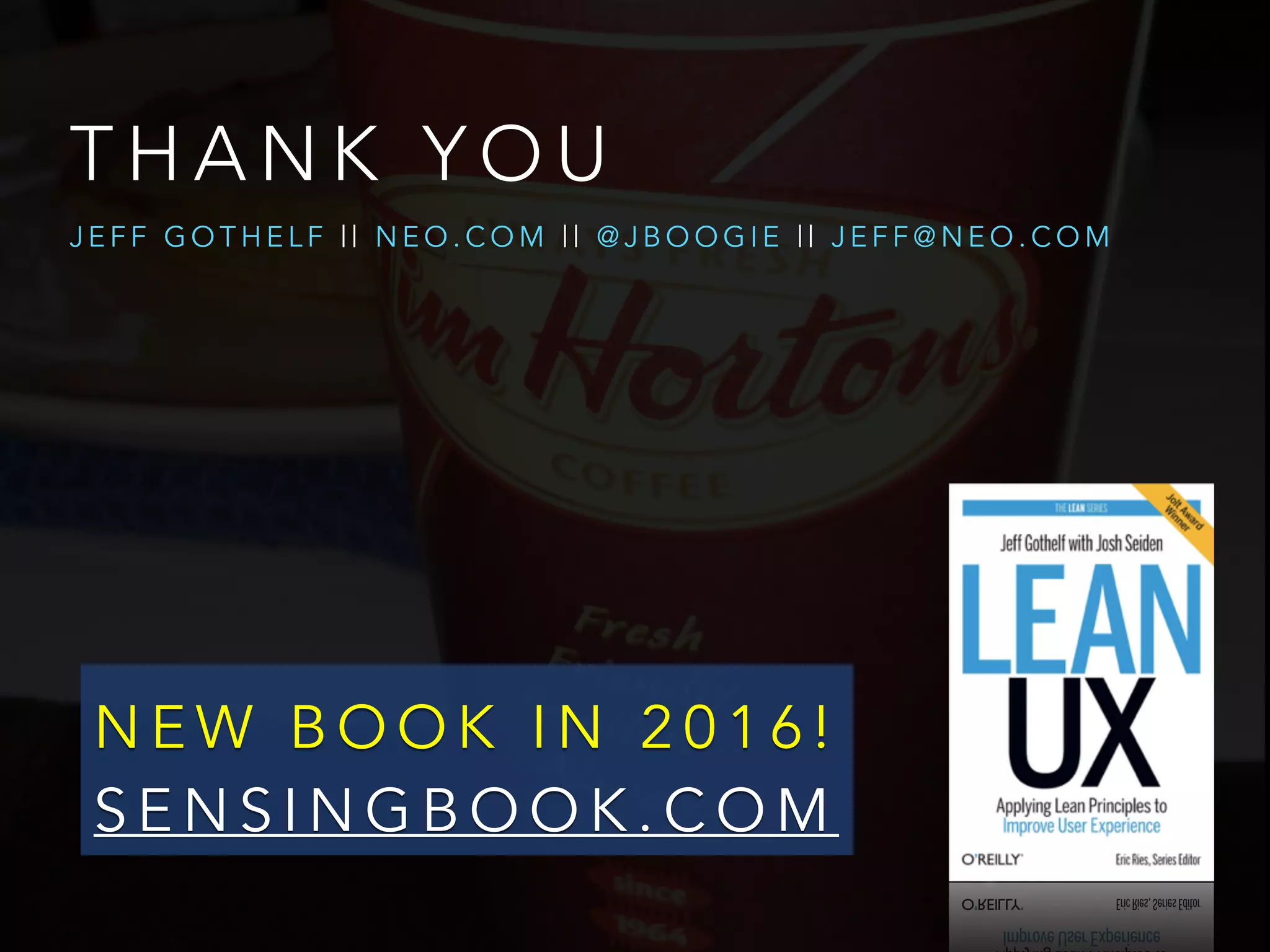 T H A N K Y O U
J E F F G O T H E L F | | N E O . C O M | | @ J B O O G I E | | J E F F @ N E O . C O M
N E W B O O K I N 2 0 1 6 !
S E N S I N G B O O K . C O M
 