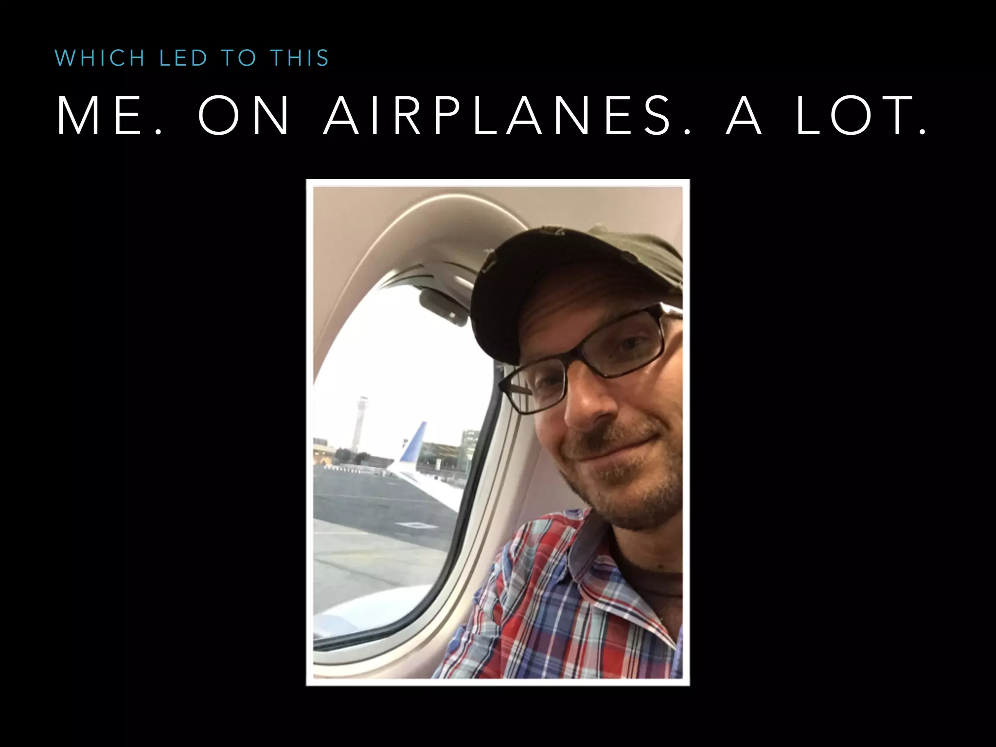 M E . O N A I R P L A N E S . A L O T.
W H I C H L E D T O T H I S
 