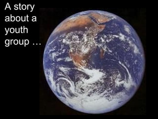 A story
about a
youth
group …
 
