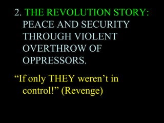 2. THE REVOLUTION STORY:
PEACE AND SECURITY
THROUGH VIOLENT
OVERTHROW OF
OPPRESSORS.
“If only THEY weren’t in
control!” (Revenge)
 