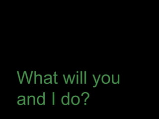 What will you
and I do?
 