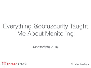 @petecheslock
Everything @obfuscurity Taught
Me About Monitoring
Monitorama 2016
 
