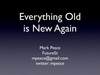 Everything Old
 is New Again
     Mark Pesce
      FutureSt
  mpesce@gmail.com
   twitter: mpesce
 