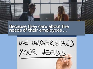 Because they care about the
needs of their employees …
 