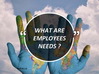 “ ”
WHAT ARE
EMPLOYEES
NEEDS ?
 
