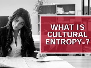 WHAT IS
CULTURAL
ENTROPY©?
 