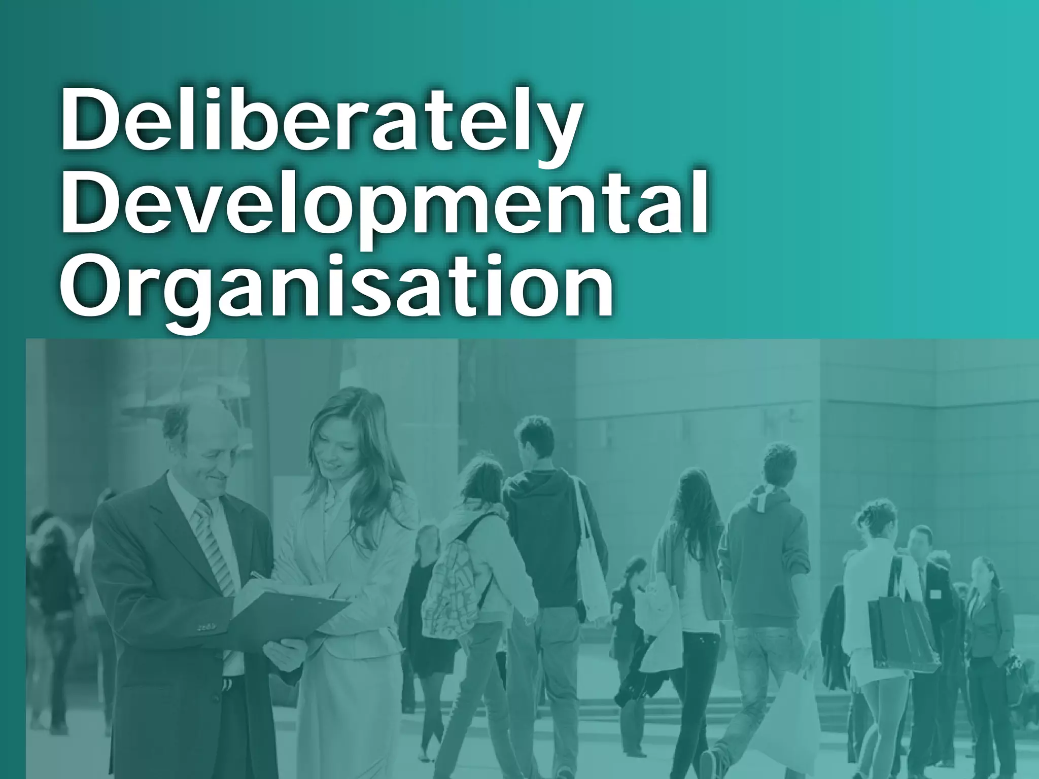 Deliberately
Developmental
Organisation
 