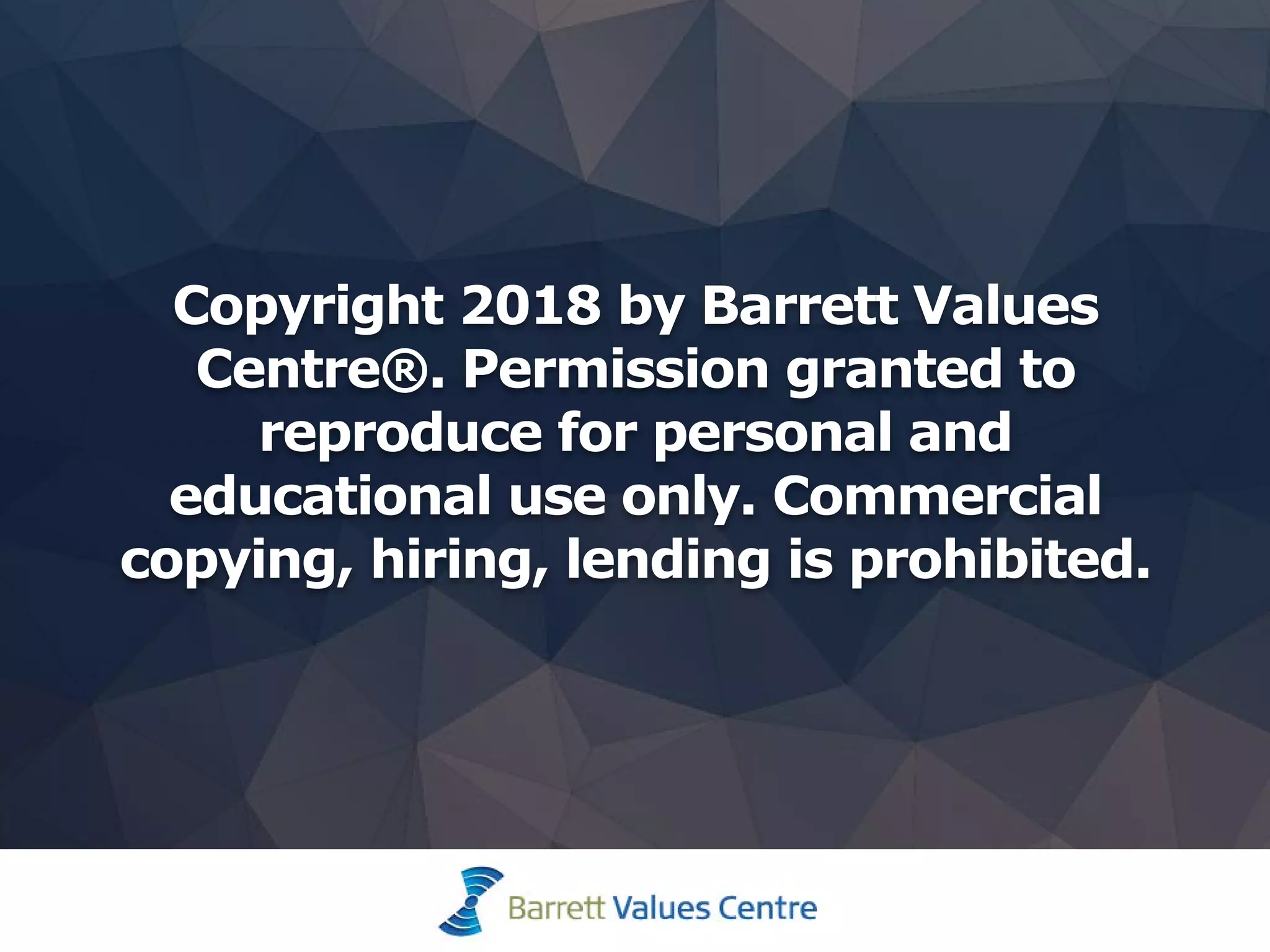 Copyright 2018 by Barrett Values
Centre®. Permission granted to
reproduce for personal and
educational use only. Commercial
copying, hiring, lending is prohibited.
 