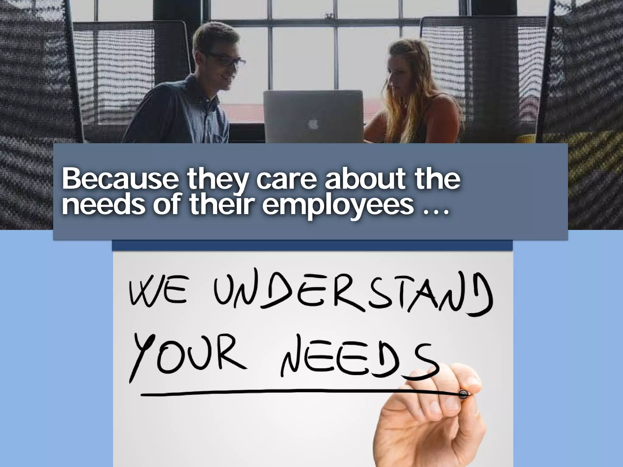 Because they care about the
needs of their employees …
 