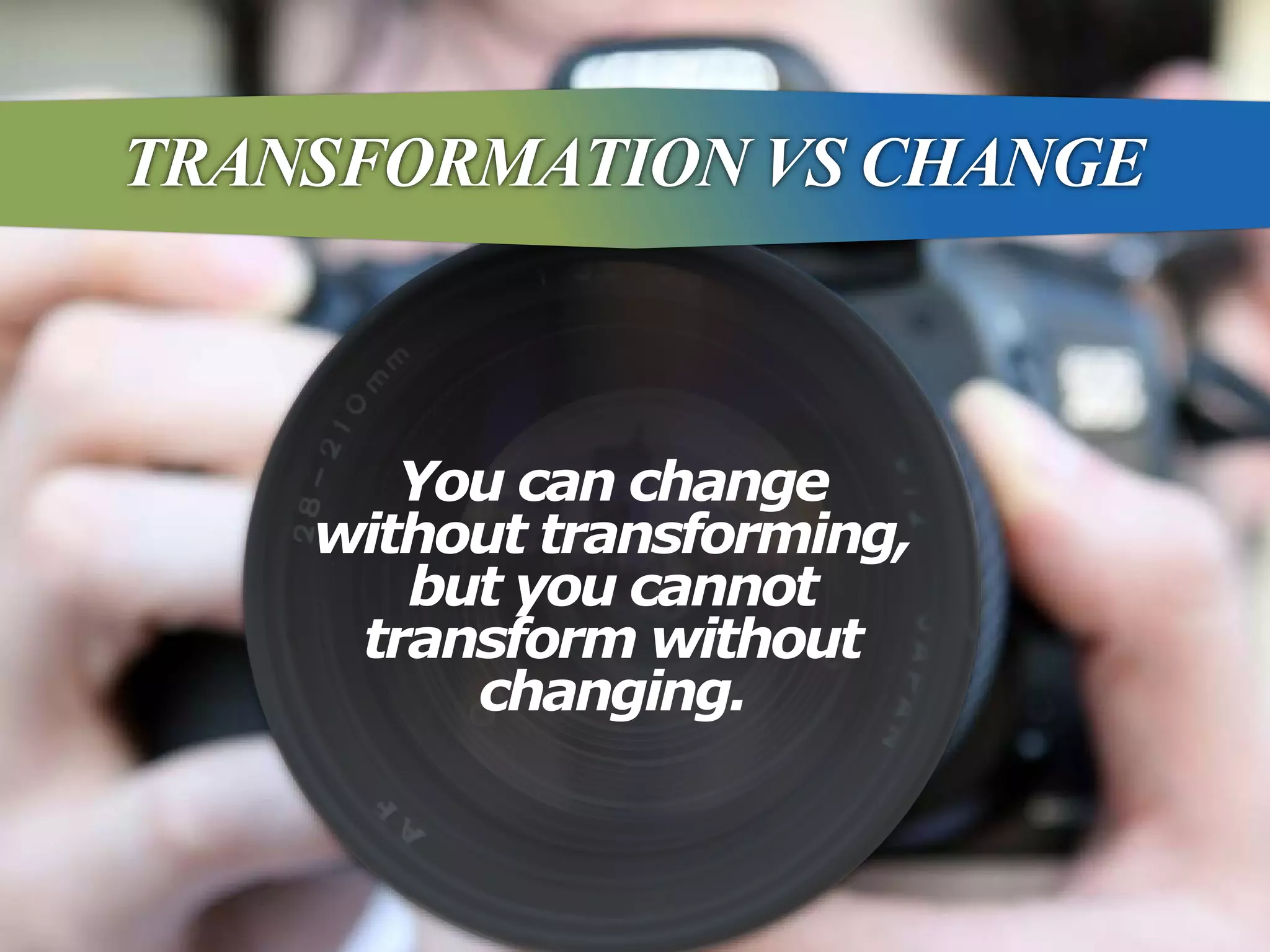 Discover what truly matters.
www.valuescentre.com
You can change
without transforming,
but you cannot
transform without
changing.
TRANSFORMATION VS CHANGE
 