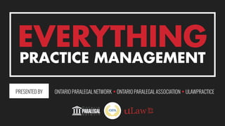 EVERYTHING
PRESENTED BY
PRACTICE MANAGEMENT
ONTARIO PARALEGAL NETWORK ONTARIO PARALEGAL ASSOCIATION ULAWPRACTICE
 