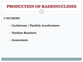 PRODUCTION OF RADIONUCLIDES
3 METHODS
 Cyclotrons / Particle Accelerators
 Nuclear Reactors
 Generators
23
 