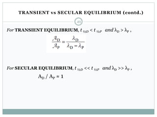 For TRANSIENT EQUILIBRIUM, t ½D < t ½P and λD > λP ,
For SECULAR EQUILIBRIUM, t ½D << t ½P and λD >> λP ,
AD / AP ≈ 1
49
TRANSIENT vs SECULAR EQUILIBRIUM (contd.)
 