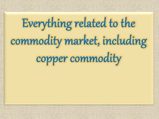Everything related to the
commodity market, including
copper commodity
 