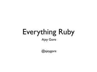 Everything Ruby
     Ajey Gore


     @ajeygore
 