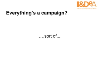 Everything’s a campaign? … .sort of... 